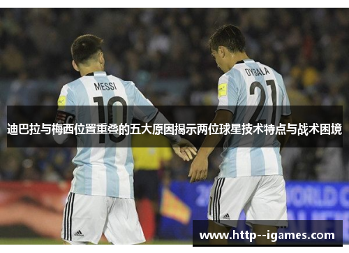 迪巴拉与梅西位置重叠的五大原因揭示两位球星技术特点与战术困境