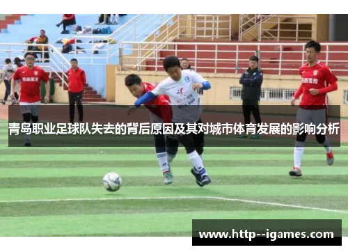 青岛职业足球队失去的背后原因及其对城市体育发展的影响分析