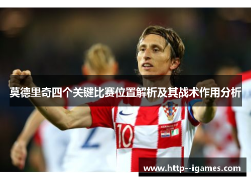 莫德里奇四个关键比赛位置解析及其战术作用分析