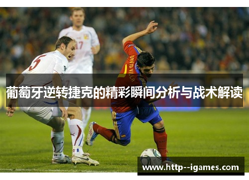 葡萄牙逆转捷克的精彩瞬间分析与战术解读