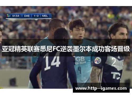 亚冠精英联赛悉尼FC逆袭墨尔本成功客场晋级 亚冠精英联赛悉尼FC逆袭墨尔本成功客场晋级