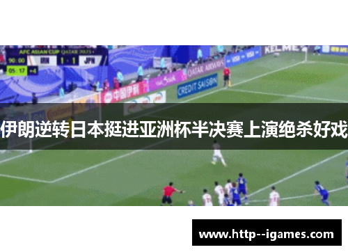 伊朗逆转日本挺进亚洲杯半决赛上演绝杀好戏