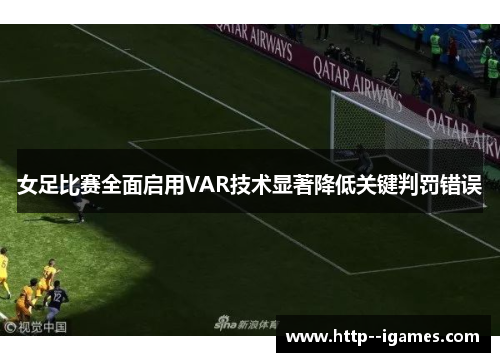 女足比赛全面启用VAR技术显著降低关键判罚错误