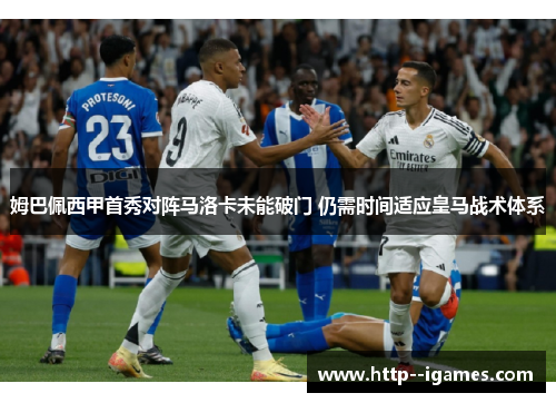姆巴佩西甲首秀对阵马洛卡未能破门 仍需时间适应皇马战术体系 姆巴佩西甲首秀对阵马洛卡未能破门 仍需时间适应皇马战术体系
