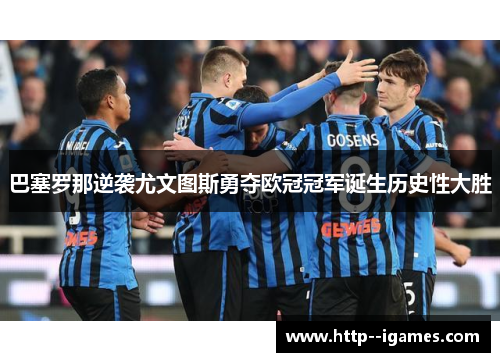 巴塞罗那逆袭尤文图斯勇夺欧冠冠军诞生历史性大胜