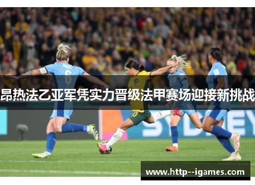 昂热法乙亚军凭实力晋级法甲赛场迎接新挑战