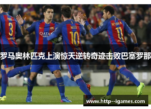 罗马奥林匹克上演惊天逆转奇迹击败巴塞罗那