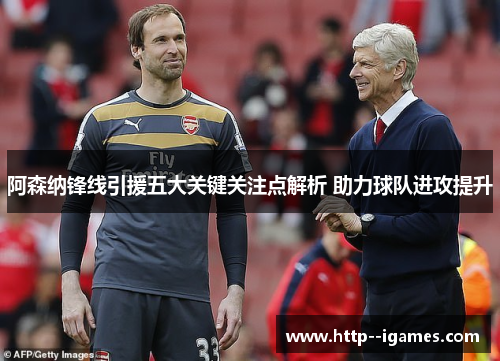 阿森纳锋线引援五大关键关注点解析 助力球队进攻提升