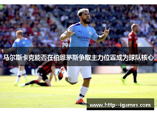 马尔斯卡克能否在伯恩茅斯争取主力位置成为球队核心