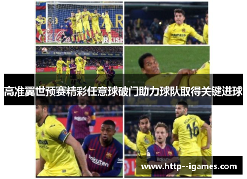 高准翼世预赛精彩任意球破门助力球队取得关键进球