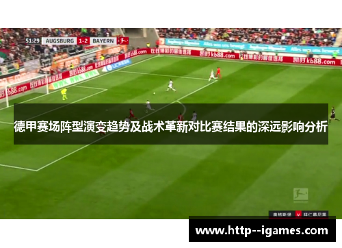 德甲赛场阵型演变趋势及战术革新对比赛结果的深远影响分析