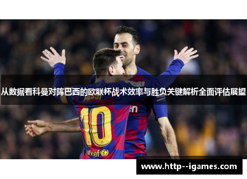 从数据看科曼对阵巴西的欧联杯战术效率与胜负关键解析全面评估展望